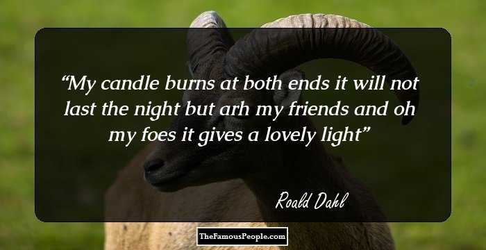 My candle burns at both ends it will not last the night but arh my friends and oh my foes it gives a lovely light