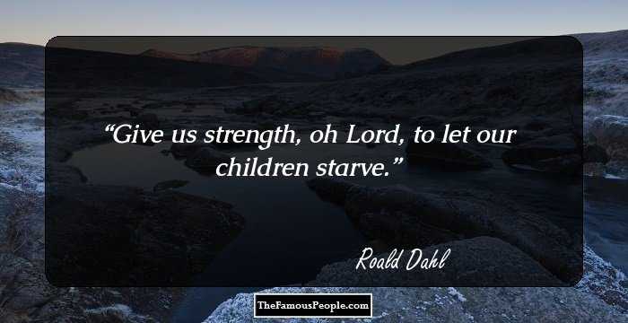 Give us strength, oh Lord, to let our children starve.