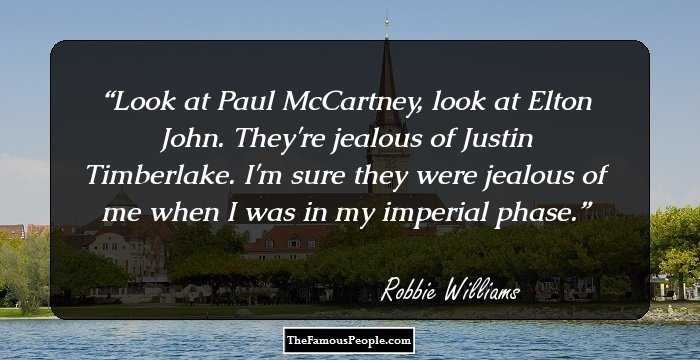 Look at Paul McCartney, look at Elton John. They're jealous of Justin Timberlake. I'm sure they were jealous of me when I was in my imperial phase.
