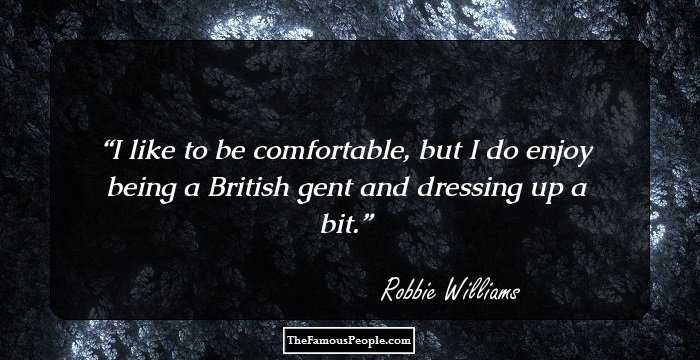 I like to be comfortable, but I do enjoy being a British gent and dressing up a bit.