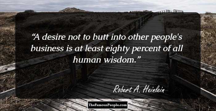 A desire not to butt into other people's business is at least eighty percent of all human wisdom.