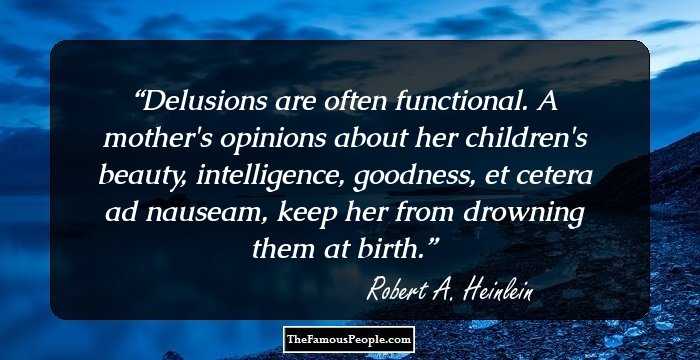Delusions are often functional. A mother's opinions about her children's beauty, intelligence, goodness, et cetera ad nauseam, keep her from drowning them at birth.