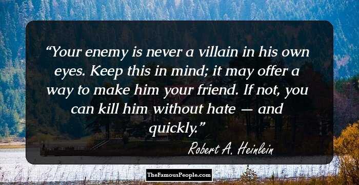 Your enemy is never a villain in his own eyes. Keep this in mind; it may offer a way to make him your friend. If not, you can kill him without hate — and quickly.