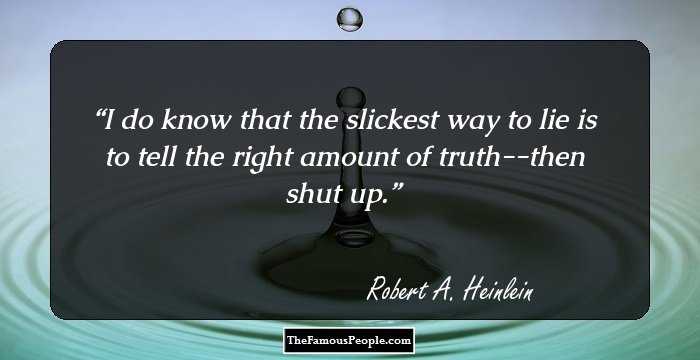 I do know that the slickest way to lie is to tell the right amount of truth--then shut up.