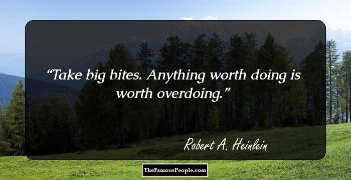 Take big bites. Anything worth doing is worth overdoing.