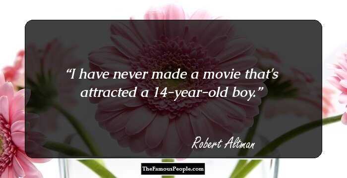 I have never made a movie that's attracted a 14-year-old boy.