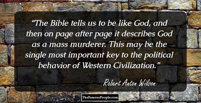 The Bible tells us to be like God, and then on page after page it describes God as a mass murderer. This may be the single most important key to the political behavior of Western Civilization.
