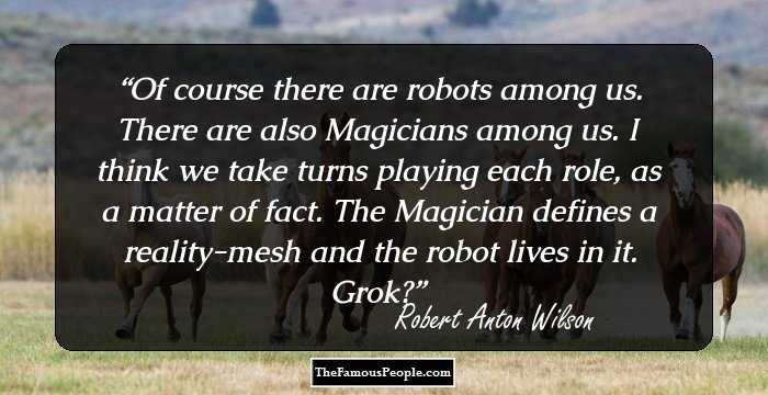 Of course there are robots among us. There are also Magicians among us. I think we take turns playing each role, as a matter of fact. The Magician defines a reality-mesh and the robot lives in it. Grok?