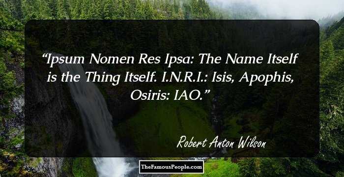 Ipsum Nomen Res Ipsa: The Name Itself is the Thing Itself. I.N.R.I.: Isis, Apophis, Osiris: IAO.