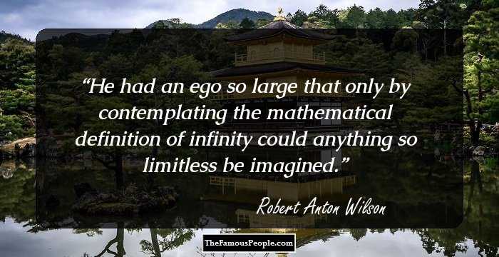 He had an ego so large that only by contemplating the mathematical definition of infinity could anything so limitless be imagined.