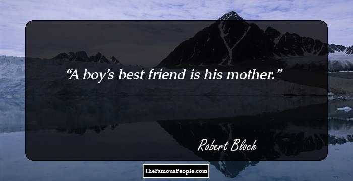 A boy’s best friend is his mother.