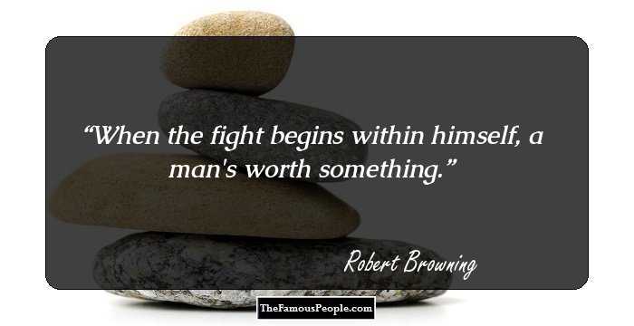 When the fight begins within himself, a man's worth something.