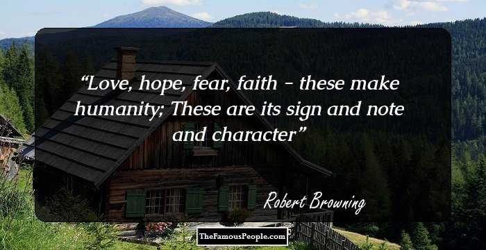Love, hope, fear, faith - these make humanity; These are its sign and note and character