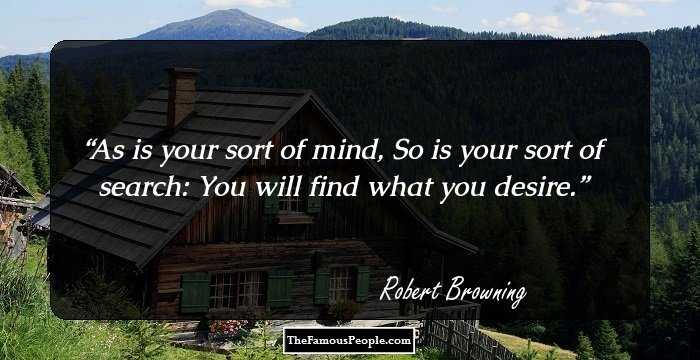 As is your sort of mind,
So is your sort of search:
You will find what you desire.