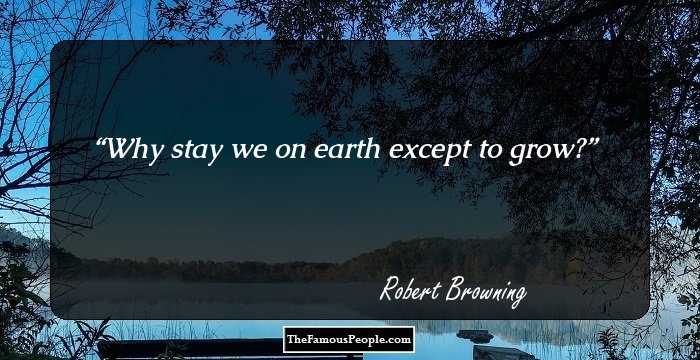 Why stay we on earth except to grow?