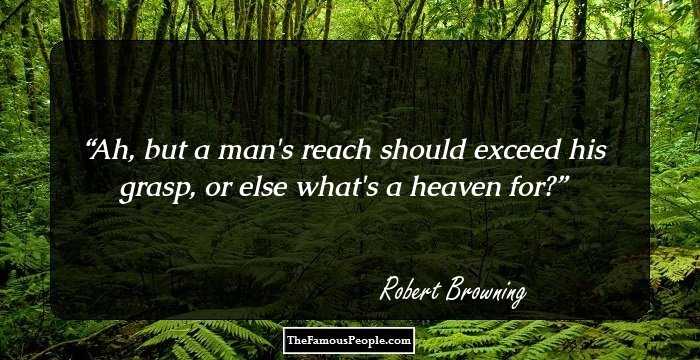 Ah, but a man's reach should exceed his grasp, or else what's a heaven for?