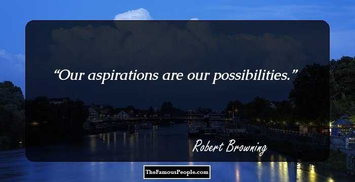 Our aspirations are our possibilities.