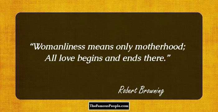 Womanliness means only motherhood;
All love begins and ends there.