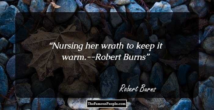 Nursing her wrath to keep it warm.--Robert Burns