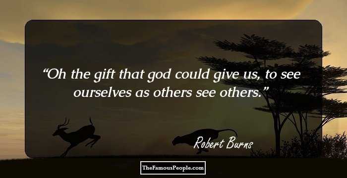 Oh the gift that god could give us, to see ourselves as others see others.