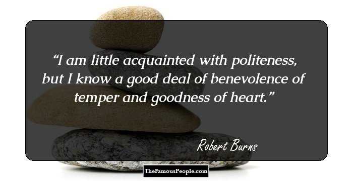 I am little acquainted with politeness, but I know a good deal of benevolence of temper and goodness of heart.