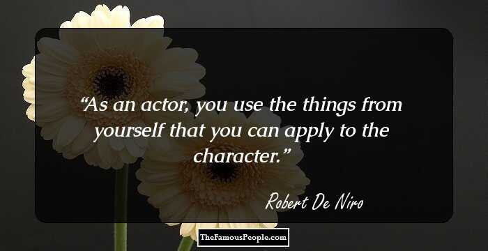 As an actor, you use the things from yourself that you can apply to the character.