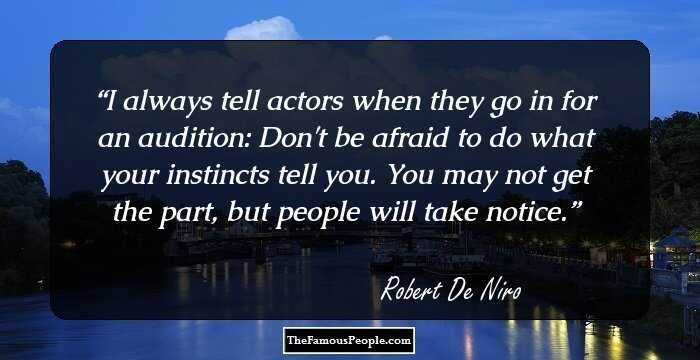 I always tell actors when they go in for an audition: Don't be afraid to do what your instincts tell you. You may not get the part, but people will take notice.