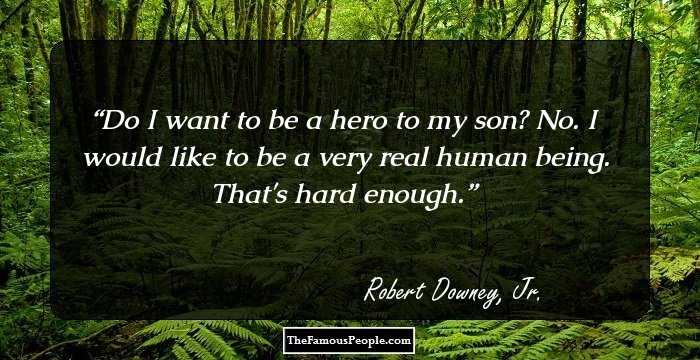Do I want to be a hero to my son? No. I would like to be a very real human being. That's hard enough.