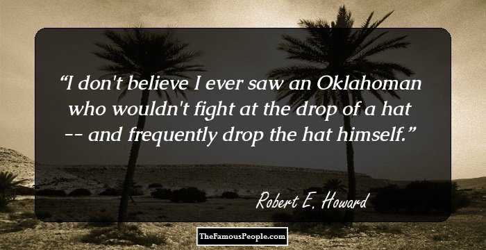 I don't believe I ever saw an Oklahoman who wouldn't fight at the drop of a hat -- and frequently drop the hat himself.