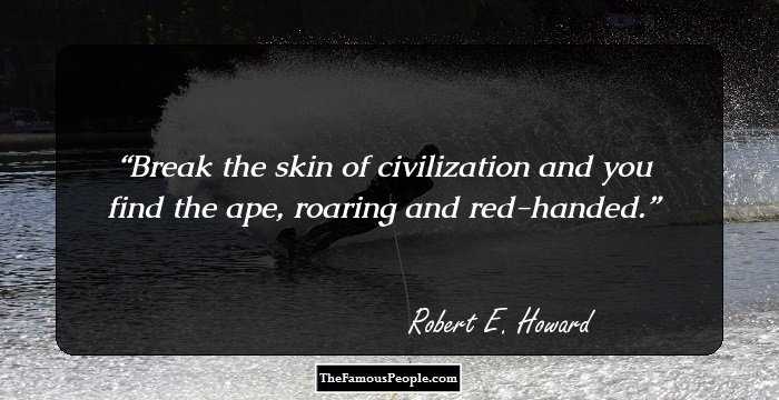 Break the skin of civilization and you find the ape, roaring and red-handed.