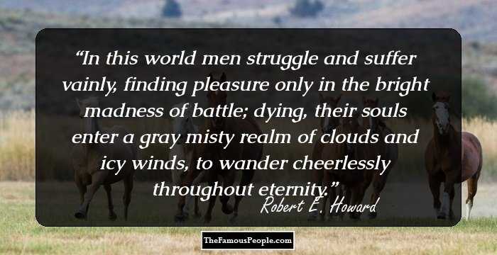 In this world men struggle and suffer vainly, finding pleasure only in the bright madness of battle; dying, their souls enter a gray misty realm of clouds and icy winds, to wander cheerlessly throughout eternity.