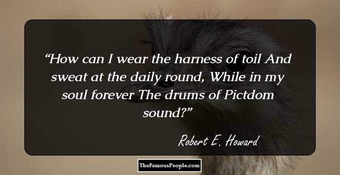 How can I wear the harness of toil And sweat at the daily round, While in my soul forever The drums of Pictdom sound?