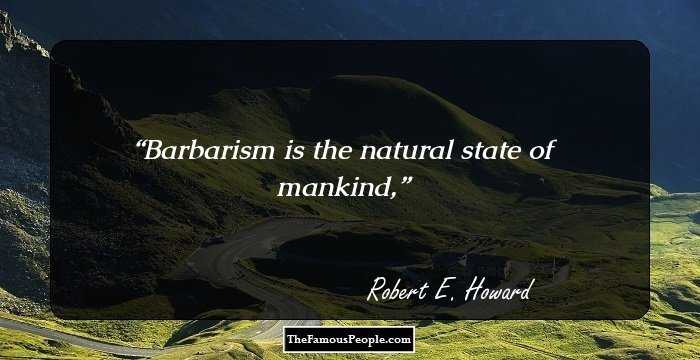 Barbarism is the natural state of mankind,