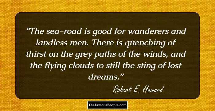 The sea-road is good for wanderers and landless men. There is quenching of thirst on the grey paths of the winds, and the flying clouds to still the sting of lost dreams.