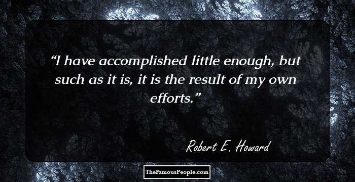 I have accomplished little enough, but such as it is, it is the result of my own efforts.
