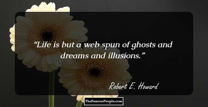 Life is but a web spun of ghosts and dreams and illusions.