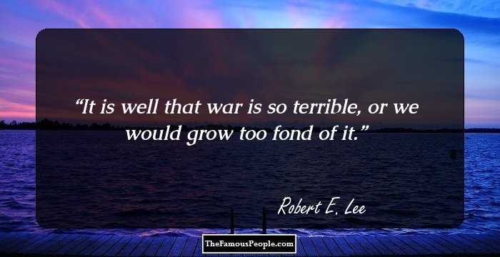It is well that war is so terrible, or we would grow too fond of it.