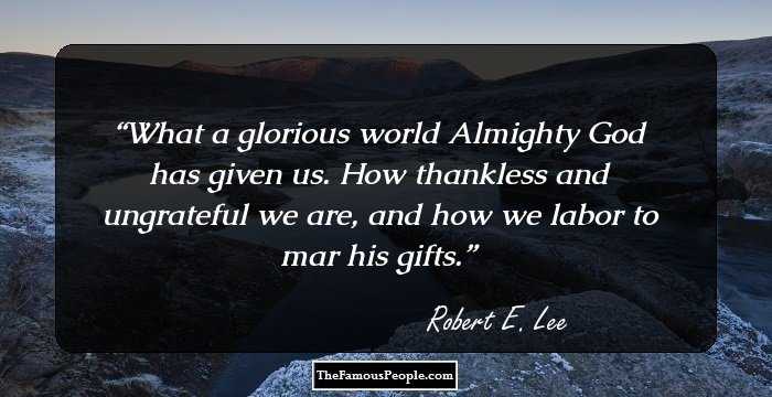 What a glorious world Almighty God has given us. How thankless and ungrateful we are, and how we labor to mar his gifts.