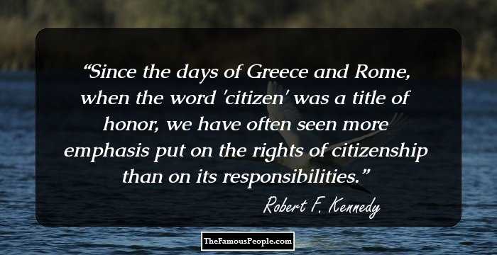 Since the days of Greece and Rome, when the word 'citizen' was a title of honor, we have often seen more emphasis put on the rights of citizenship than on its responsibilities.