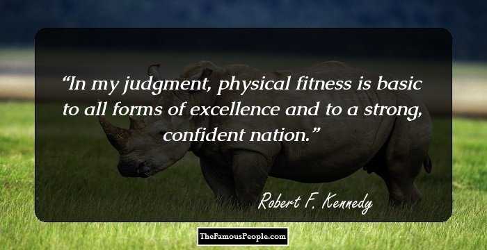 In my judgment, physical fitness is basic to all forms of excellence and to a strong, confident nation.