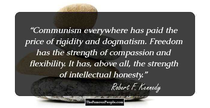 Communism everywhere has paid the price of rigidity and dogmatism. Freedom has the strength of compassion and flexibility. It has, above all, the strength of intellectual honesty.