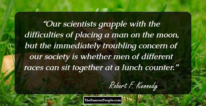 Our scientists grapple with the difficulties of placing a man on the moon, but the immediately troubling concern of our society is whether men of different races can sit together at a lunch counter.
