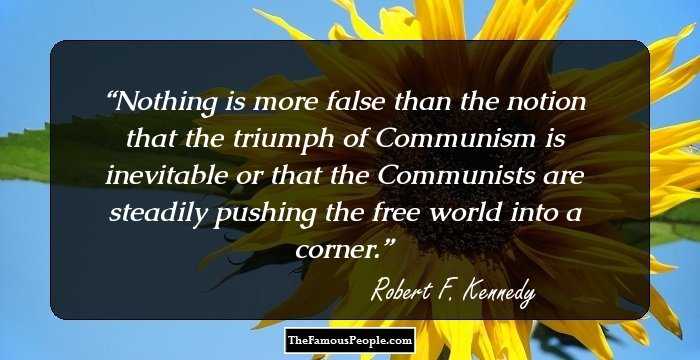 Nothing is more false than the notion that the triumph of Communism is inevitable or that the Communists are steadily pushing the free world into a corner.