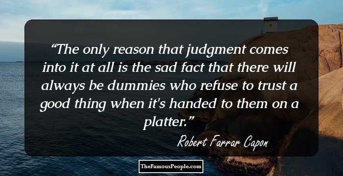 The only reason that judgment comes into it at all is the sad fact that there will always be dummies who refuse to trust a good thing when it's handed to them on a platter.