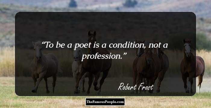 To be a poet is a condition, not a profession.