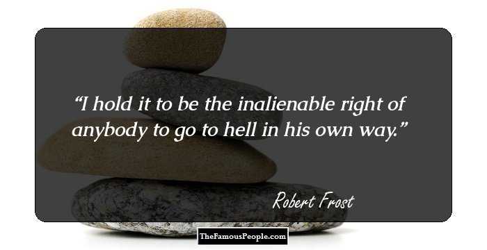 I hold it to be the inalienable right of anybody to go to hell in his own way.