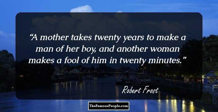 A mother takes twenty years to make a man of her boy, and another woman makes a fool of him in twenty minutes.