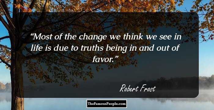 Most of the change we think we see in life is due to truths being in and out of favor.
