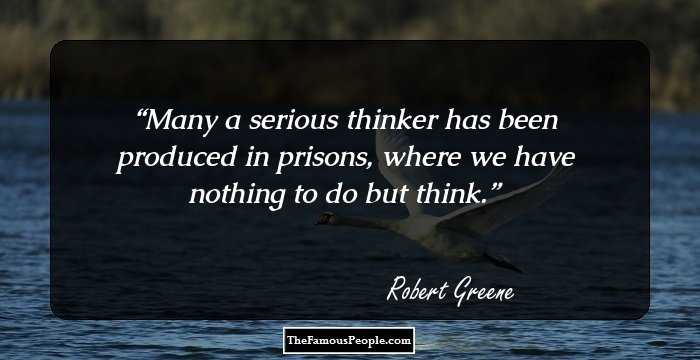 Many a serious thinker has been produced in prisons, where we have nothing to do but think.