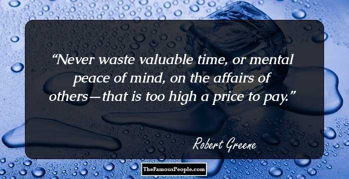 Never waste valuable time, or mental peace of mind, on the affairs of others—that is too high a price to pay.